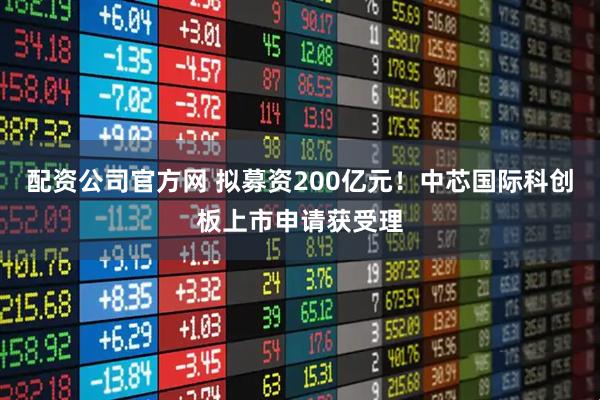配资公司官方网 拟募资200亿元！中芯国际科创板上市申请获受理