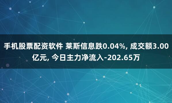 手机股票配资软件 莱斯信息跌0.04%, 成交额3.00亿元, 今日主力净流入-202.65万
