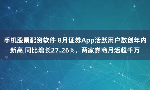 手机股票配资软件 8月证券App活跃用户数创年内新高 同比增长27.26%，两家券商月活超千万