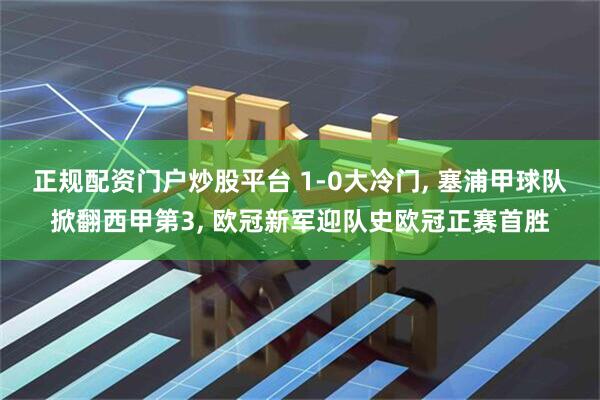 正规配资门户炒股平台 1-0大冷门, 塞浦甲球队掀翻西甲第3, 欧冠新军迎队史欧冠正赛首胜