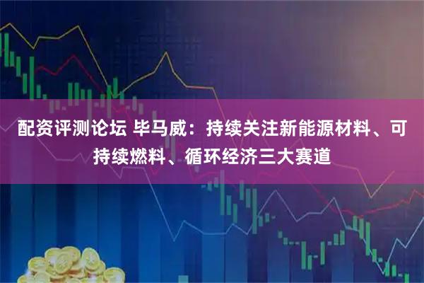 配资评测论坛 毕马威：持续关注新能源材料、可持续燃料、循环经济三大赛道